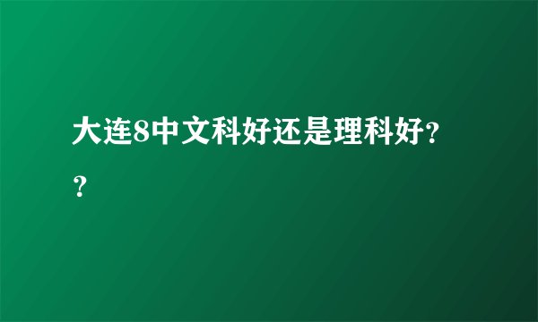 大连8中文科好还是理科好？？