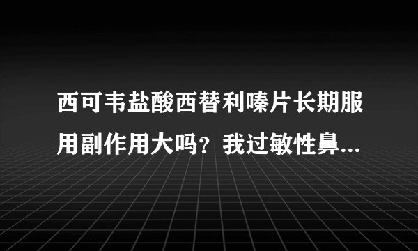 西可韦盐酸西替利嗪片长期服用副作用大吗？我过敏性鼻炎好几年了，吃