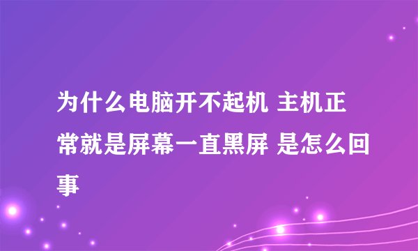 为什么电脑开不起机 主机正常就是屏幕一直黑屏 是怎么回事