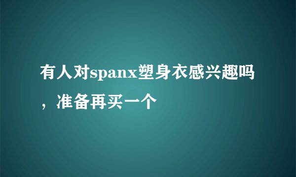 有人对spanx塑身衣感兴趣吗，准备再买一个