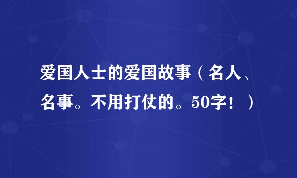 爱国人士的爱国故事（名人、名事。不用打仗的。50字！）