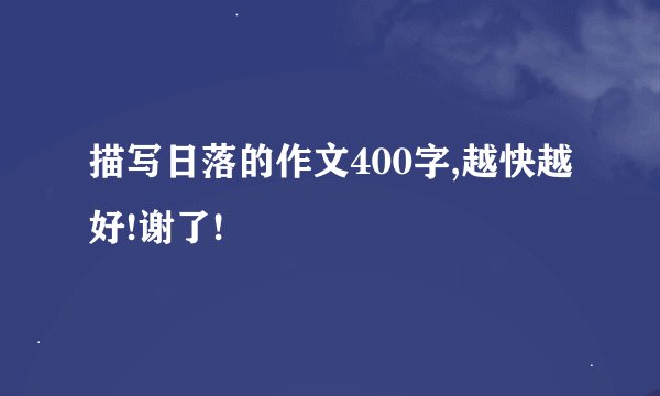 描写日落的作文400字,越快越好!谢了!