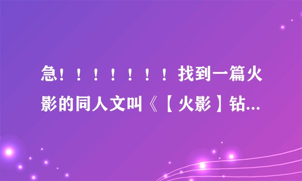 急！！！！！！！找到一篇火影的同人文叫《【火影】钻石玻璃》原名叫《【火影】钻石坑与玻璃渣》，怎么样
