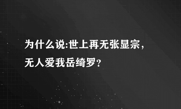 为什么说:世上再无张显宗，无人爱我岳绮罗？