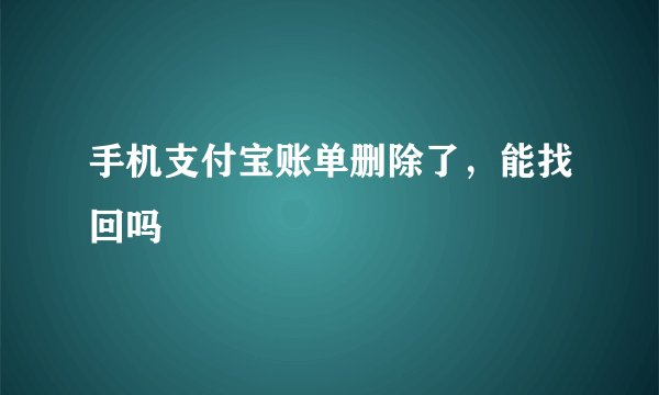 手机支付宝账单删除了，能找回吗