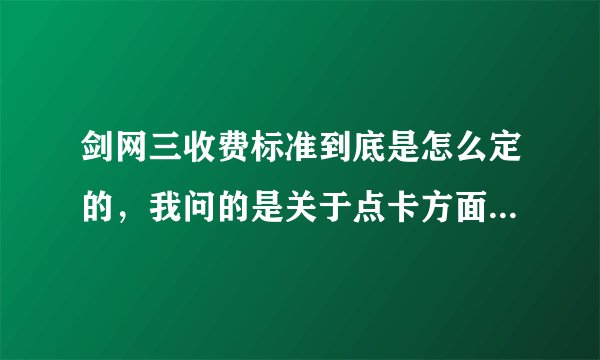 剑网三收费标准到底是怎么定的，我问的是关于点卡方面，网上查了很多有的说是15元33小时，有的说是7天