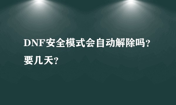 DNF安全模式会自动解除吗？要几天？