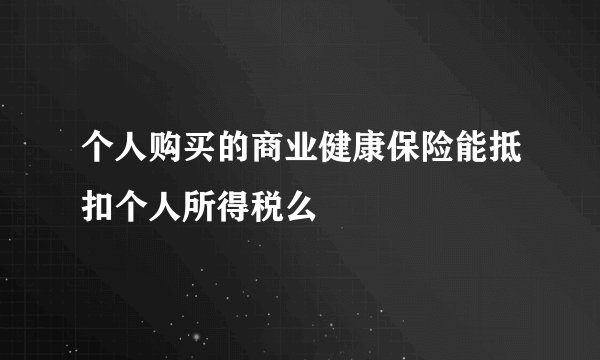 个人购买的商业健康保险能抵扣个人所得税么