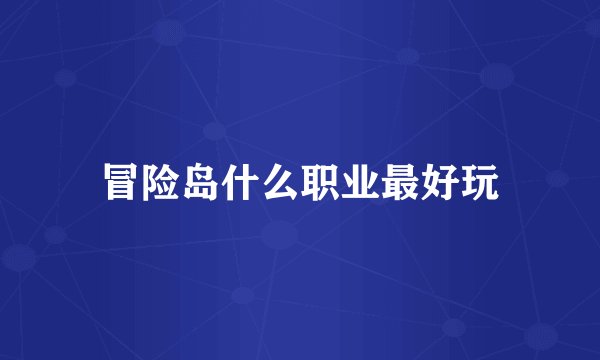 冒险岛什么职业最好玩