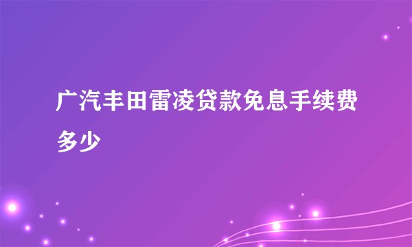 广汽丰田雷凌贷款免息手续费多少