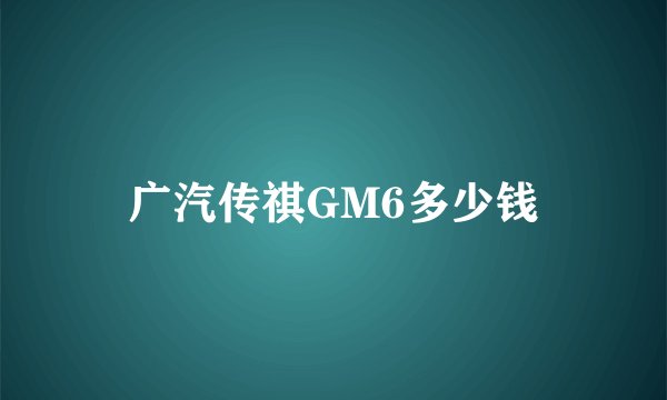 广汽传祺GM6多少钱