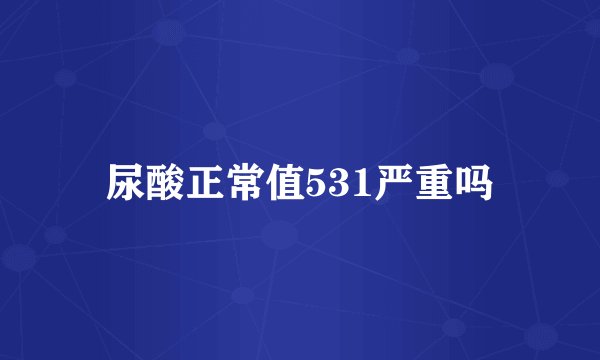 尿酸正常值531严重吗