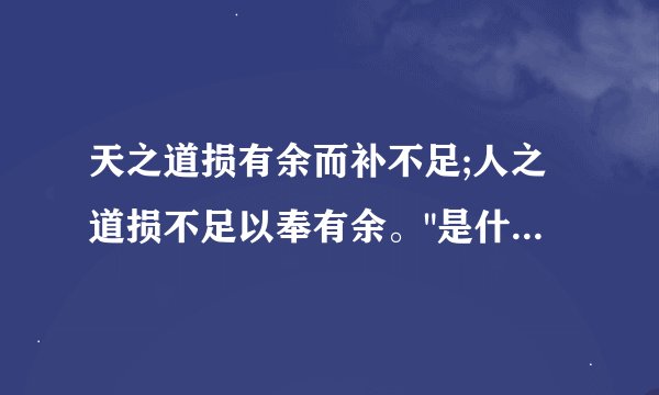天之道损有余而补不足;人之道损不足以奉有余。