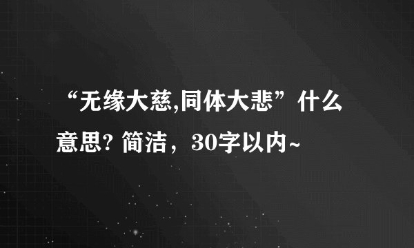“无缘大慈,同体大悲”什么意思? 简洁，30字以内~