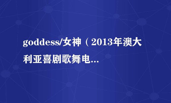 goddess/女神（2013年澳大利亚喜剧歌舞电影）插曲