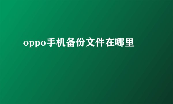 oppo手机备份文件在哪里