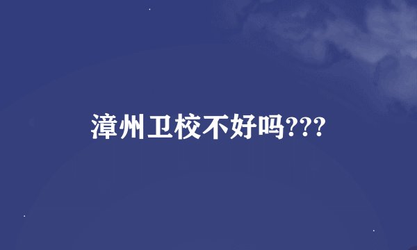 漳州卫校不好吗???