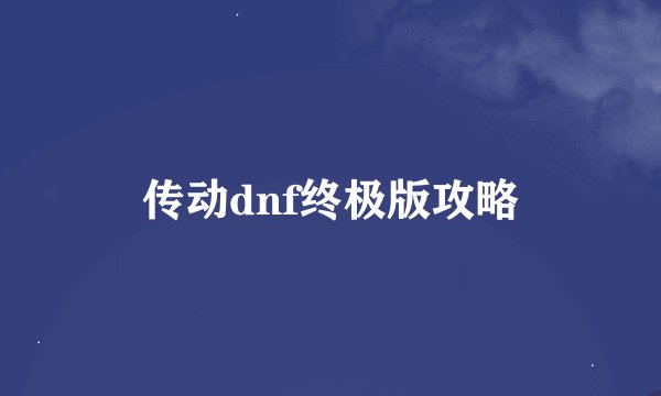 传动dnf终极版攻略