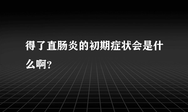 得了直肠炎的初期症状会是什么啊？