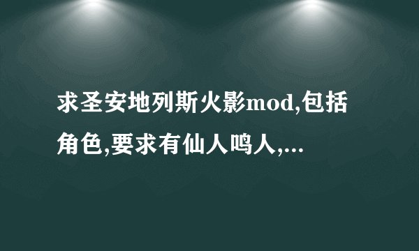求圣安地列斯火影mod,包括角色,要求有仙人鸣人,忍术,顺便发一个celo主程序和一个人物选择器我