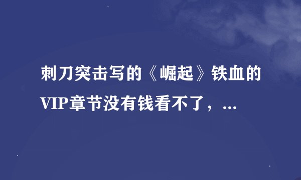 刺刀突击写的《崛起》铁血的VIP章节没有钱看不了，那里能有免费的？谢谢。