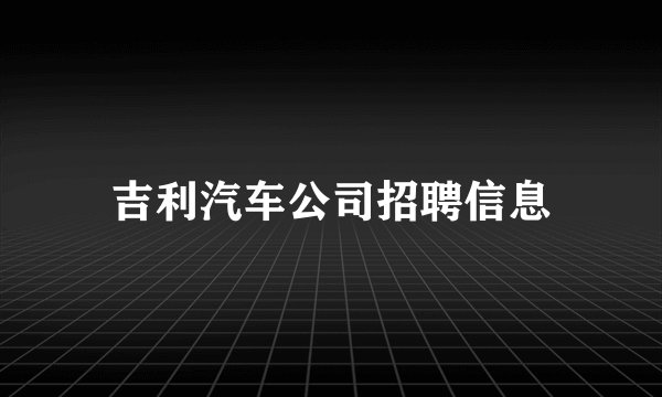 吉利汽车公司招聘信息