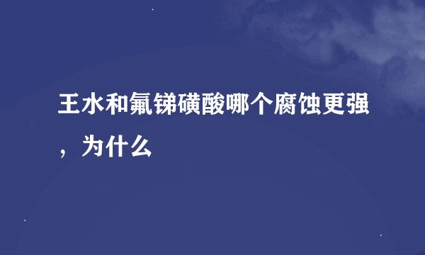 王水和氟锑磺酸哪个腐蚀更强，为什么