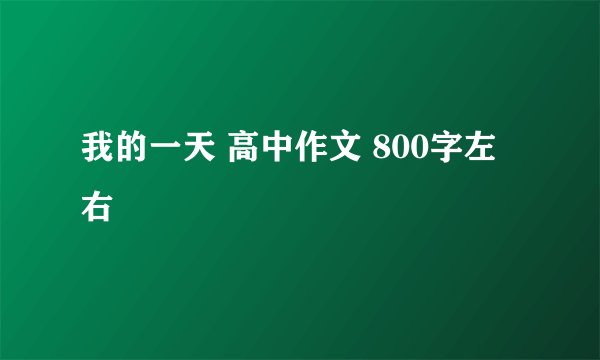我的一天 高中作文 800字左右