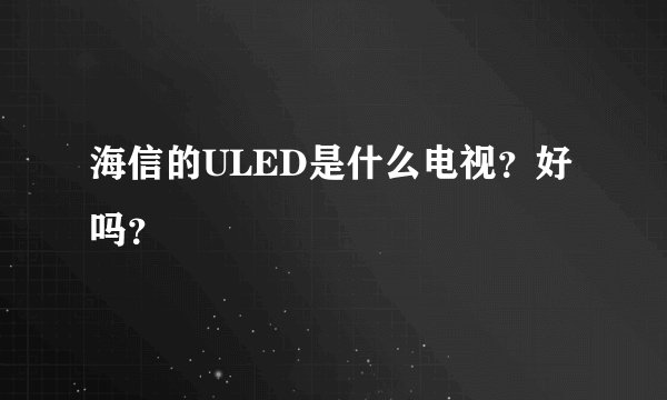 海信的ULED是什么电视？好吗？
