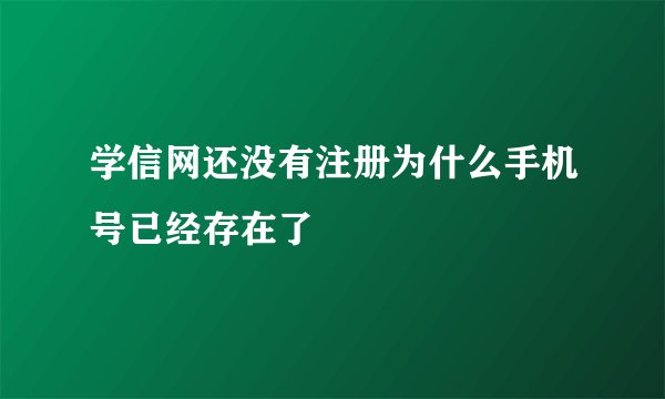 学信网还没有注册为什么手机号已经存在了