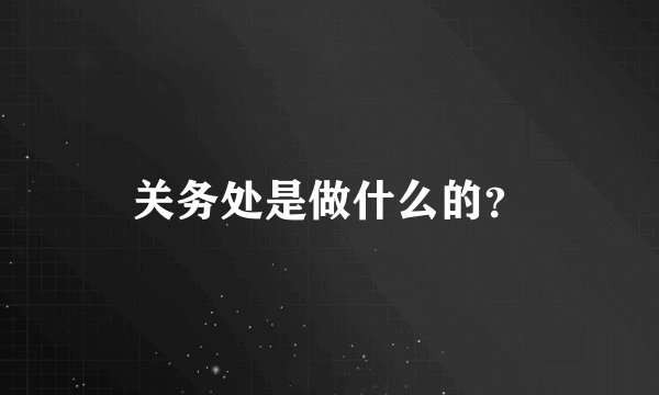 关务处是做什么的？