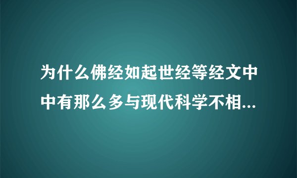 为什么佛经如起世经等经文中中有那么多与现代科学不相符的地方