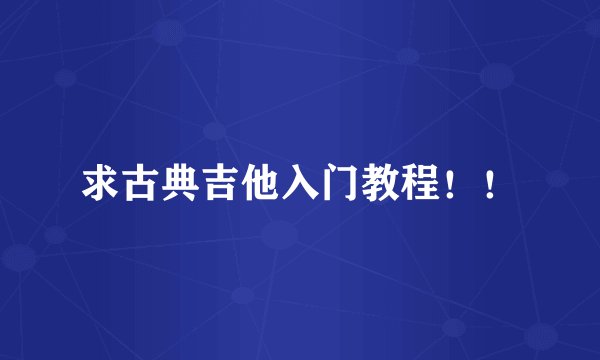 求古典吉他入门教程！！