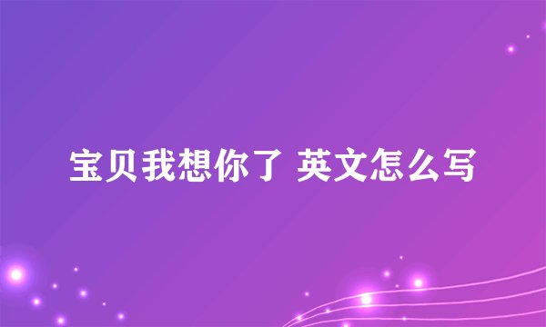 宝贝我想你了 英文怎么写