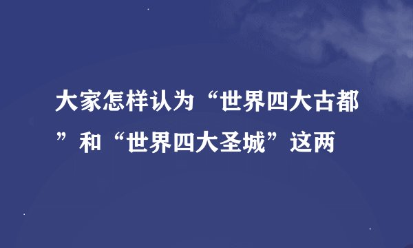 大家怎样认为“世界四大古都”和“世界四大圣城”这两