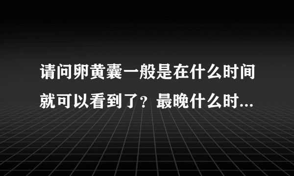 请问卵黄囊一般是在什么时间就可以看到了？最晚什么时间看到？