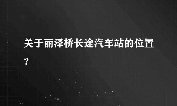 关于丽泽桥长途汽车站的位置？