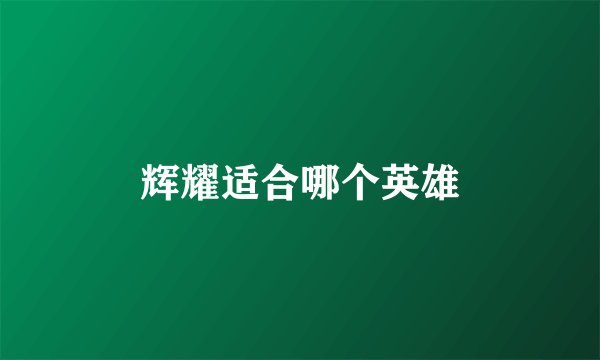 辉耀适合哪个英雄