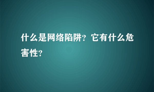 什么是网络陷阱？它有什么危害性？