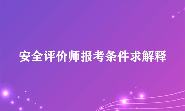 安全评价师报考条件求解释