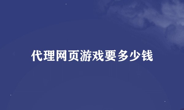 代理网页游戏要多少钱