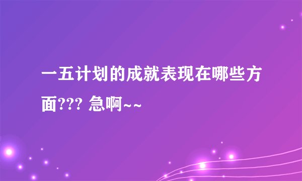 一五计划的成就表现在哪些方面??? 急啊~~