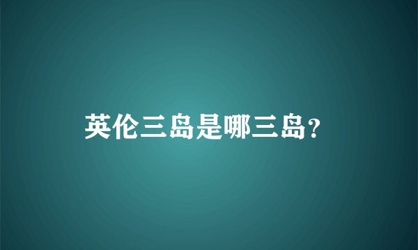 英伦三岛是哪三岛？