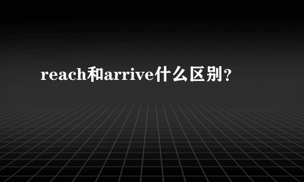 reach和arrive什么区别？