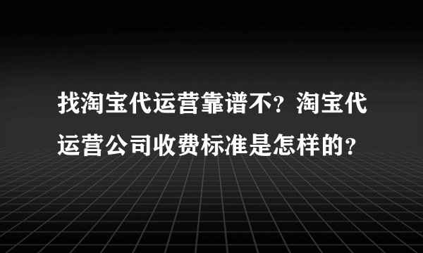 找淘宝代运营靠谱不？淘宝代运营公司收费标准是怎样的？