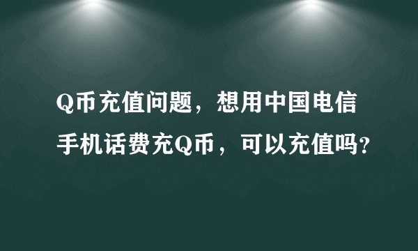 Q币充值问题，想用中国电信手机话费充Q币，可以充值吗？