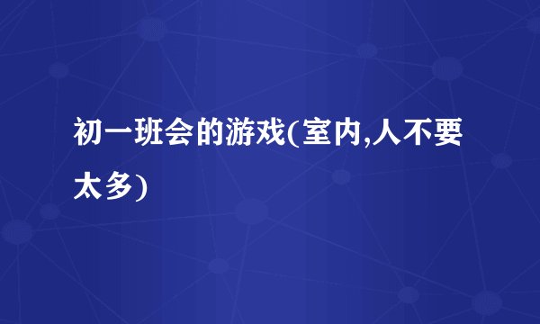 初一班会的游戏(室内,人不要太多)