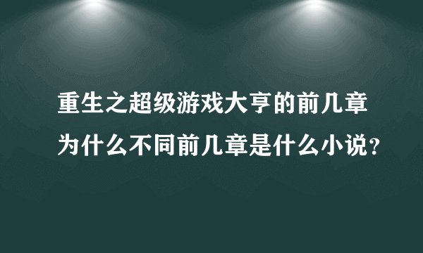 重生之超级游戏大亨的前几章为什么不同前几章是什么小说？