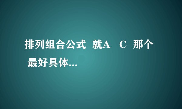 排列组合公式  就A   C  那个   最好具体点   给一些例子    跪求   奖分的   3Q