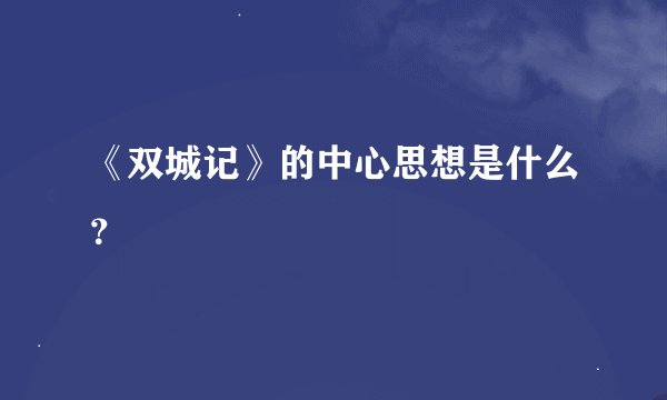 《双城记》的中心思想是什么？
